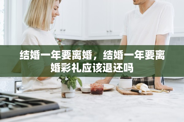 结婚一年要离婚，结婚一年要离婚彩礼应该退还吗
