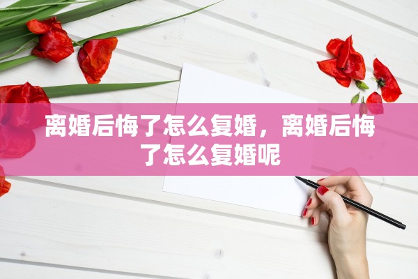 离婚后悔了怎么复婚，离婚后悔了怎么复婚呢