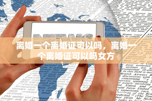 离婚一个离婚证可以吗，离婚一个离婚证可以吗女方