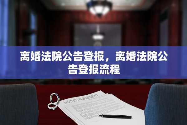 离婚法院公告登报，离婚法院公告登报流程