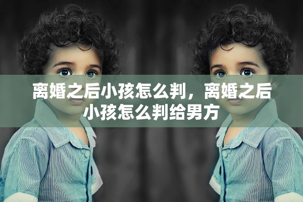 离婚之后小孩怎么判，离婚之后小孩怎么判给男方