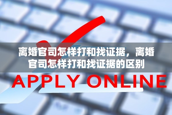 离婚官司怎样打和找证据，离婚官司怎样打和找证据的区别
