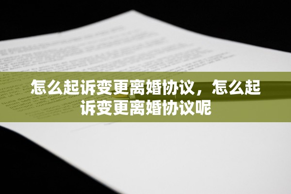 怎么起诉变更离婚协议，怎么起诉变更离婚协议呢