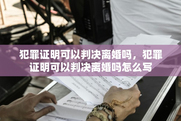 犯罪证明可以判决离婚吗，犯罪证明可以判决离婚吗怎么写