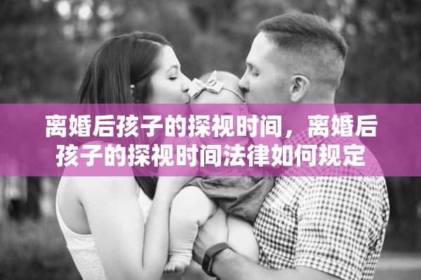 离婚后孩子的探视时间，离婚后孩子的探视时间法律如何规定