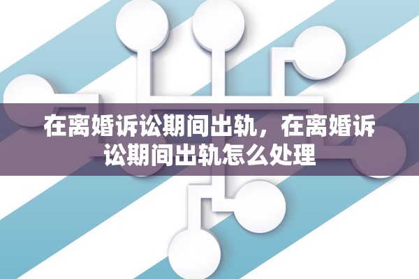 在离婚诉讼期间出轨，在离婚诉讼期间出轨怎么处理