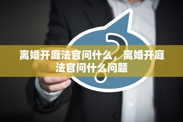 离婚开庭法官问什么，离婚开庭法官问什么问题