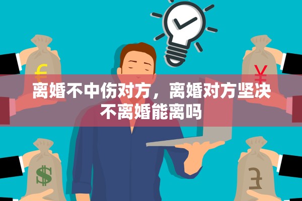 离婚不中伤对方，离婚对方坚决不离婚能离吗