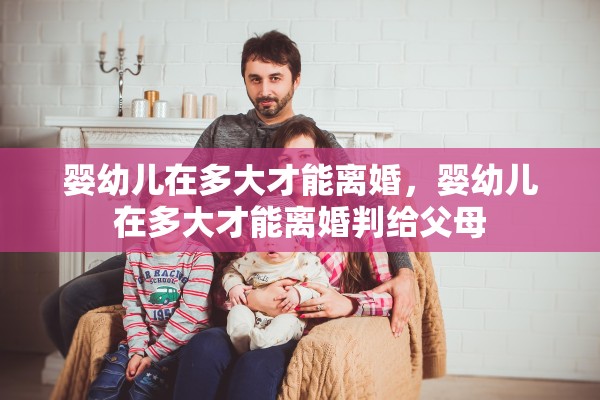 婴幼儿在多大才能离婚，婴幼儿在多大才能离婚判给父母