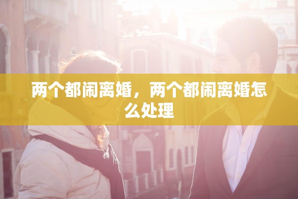 两个都闹离婚，两个都闹离婚怎么处理