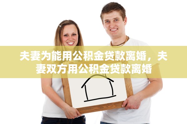 夫妻为能用公积金贷款离婚，夫妻双方用公积金贷款离婚