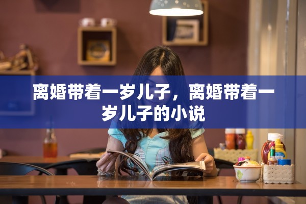 离婚带着一岁儿子，离婚带着一岁儿子的小说