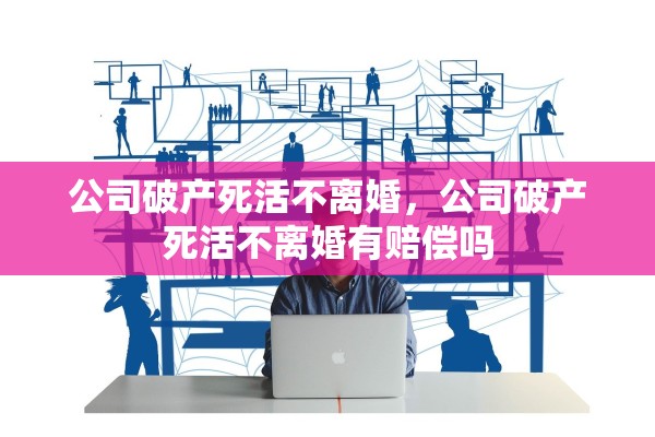 公司破产死活不离婚，公司破产死活不离婚有赔偿吗