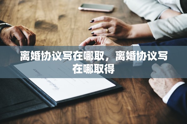 离婚协议写在哪取，离婚协议写在哪取得