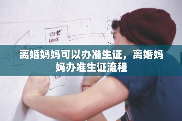 离婚妈妈可以办准生证，离婚妈妈办准生证流程