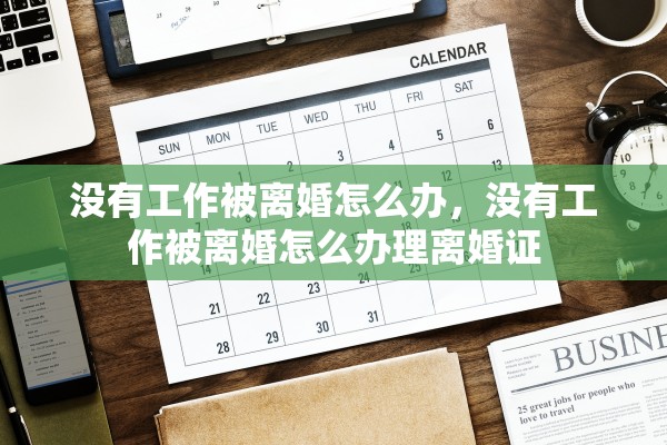 没有工作被离婚怎么办，没有工作被离婚怎么办理离婚证