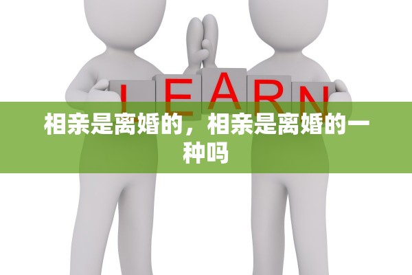 相亲是离婚的，相亲是离婚的一种吗