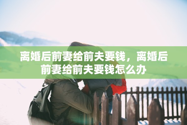 离婚后前妻给前夫要钱，离婚后前妻给前夫要钱怎么办