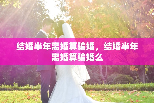 结婚半年离婚算骗婚，结婚半年离婚算骗婚么