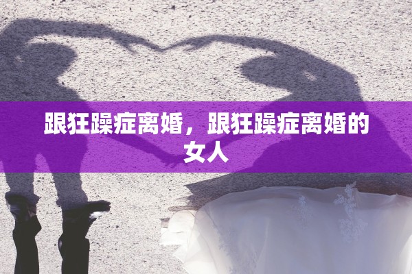 跟狂躁症离婚，跟狂躁症离婚的女人