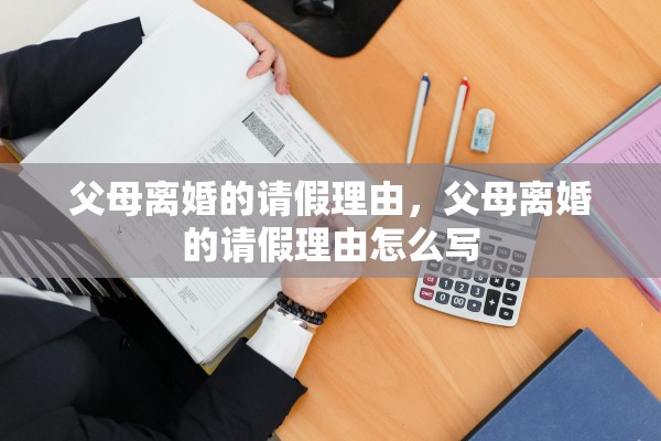 父母离婚的请假理由，父母离婚的请假理由怎么写