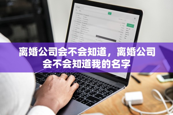 离婚公司会不会知道，离婚公司会不会知道我的名字