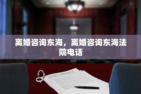 离婚咨询东海，离婚咨询东海法院电话