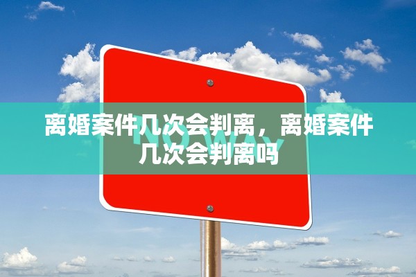 离婚案件几次会判离，离婚案件几次会判离吗