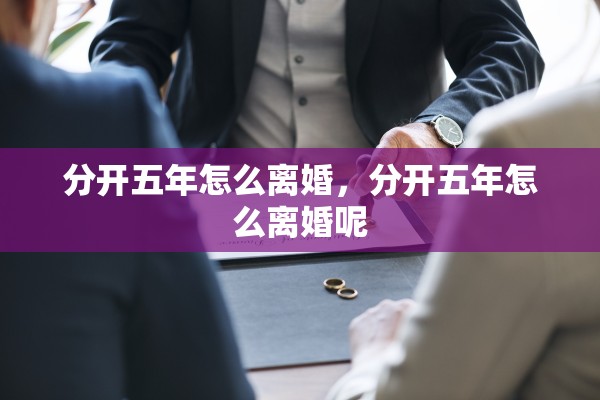 分开五年怎么离婚，分开五年怎么离婚呢