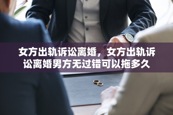 女方出轨诉讼离婚，女方出轨诉讼离婚男方无过错可以拖多久