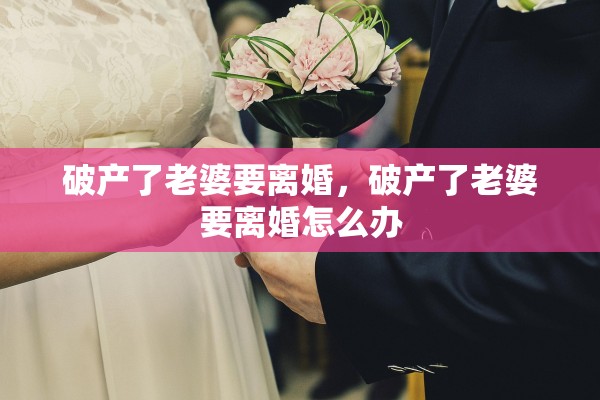 破产了老婆要离婚，破产了老婆要离婚怎么办