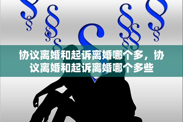 协议离婚和起诉离婚哪个多，协议离婚和起诉离婚哪个多些