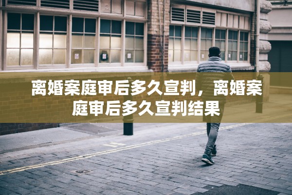 离婚案庭审后多久宣判，离婚案庭审后多久宣判结果