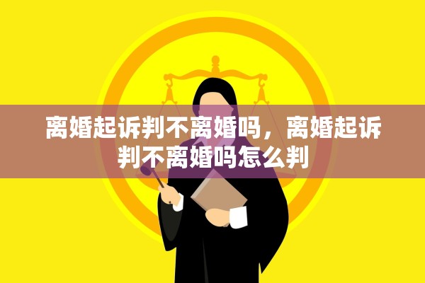 离婚起诉判不离婚吗，离婚起诉判不离婚吗怎么判