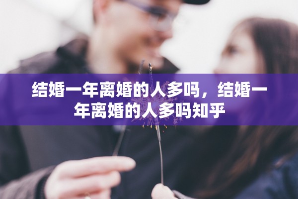 结婚一年离婚的人多吗，结婚一年离婚的人多吗知乎