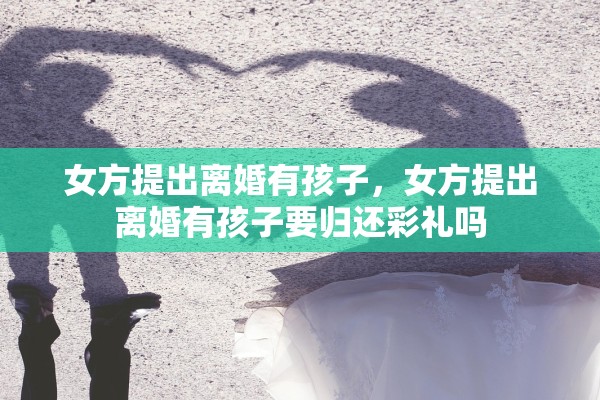 女方提出离婚有孩子，女方提出离婚有孩子要归还彩礼吗