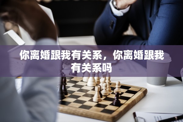你离婚跟我有关系，你离婚跟我有关系吗