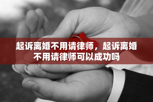起诉离婚不用请律师，起诉离婚不用请律师可以成功吗