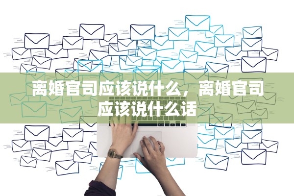 离婚官司应该说什么，离婚官司应该说什么话