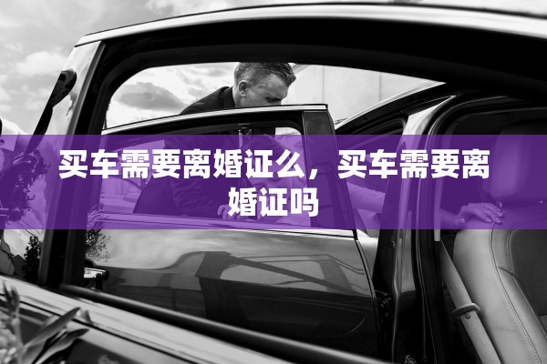 买车需要离婚证么，买车需要离婚证吗
