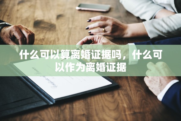 什么可以算离婚证据吗，什么可以作为离婚证据