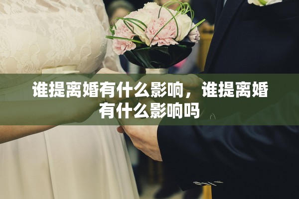 谁提离婚有什么影响，谁提离婚有什么影响吗