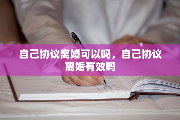 自己协议离婚可以吗，自己协议离婚有效吗