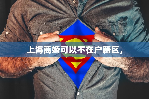 上海离婚可以不在户籍区，