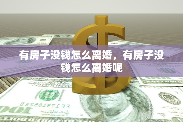 有房子没钱怎么离婚，有房子没钱怎么离婚呢