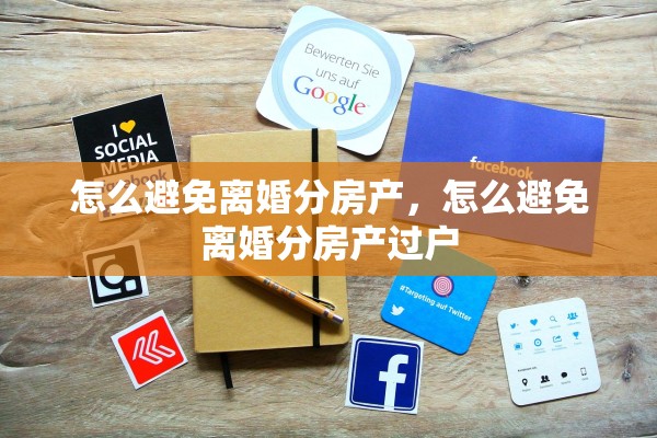 怎么避免离婚分房产，怎么避免离婚分房产过户