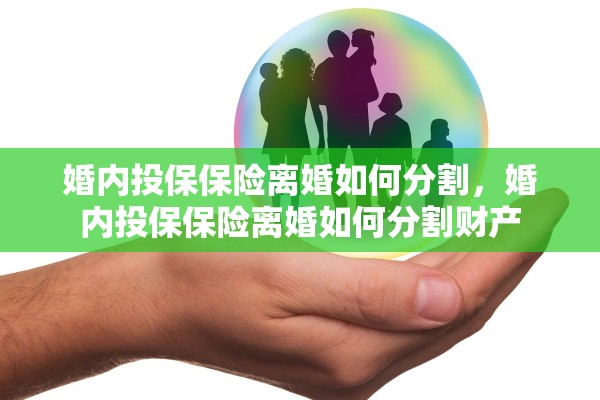 婚内投保保险离婚如何分割，婚内投保保险离婚如何分割财产