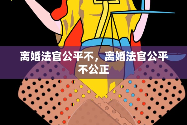 离婚法官公平不，离婚法官公平不公正