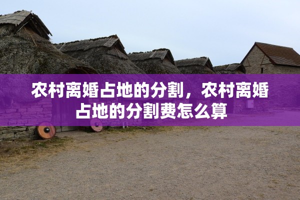 农村离婚占地的分割，农村离婚占地的分割费怎么算