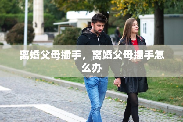 离婚父母插手，离婚父母插手怎么办